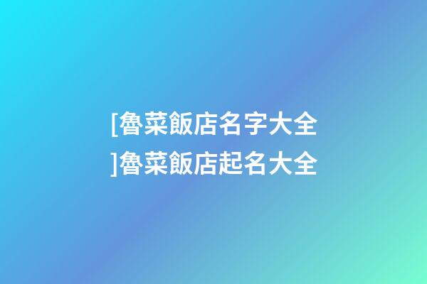 [魯菜飯店名字大全]魯菜飯店起名大全